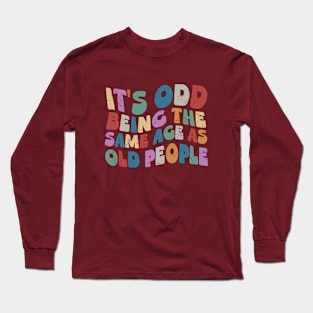 It's Odd Being Same Age As Old People Long Sleeve T-Shirt